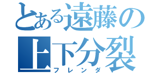 とある遠藤の上下分裂（フレンダ）