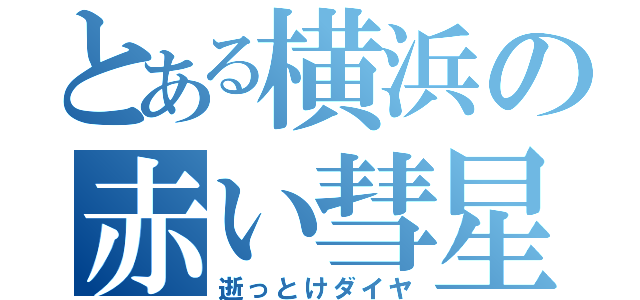 とある横浜の赤い彗星（逝っとけダイヤ）