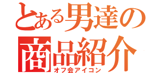 とある男達の商品紹介（オフ会アイコン）