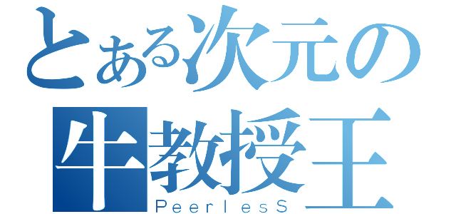 とある次元の牛教授王（ＰｅｅｒｌｅｓＳ）