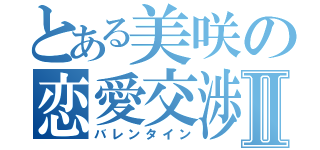 とある美咲の恋愛交渉Ⅱ（バレンタイン）