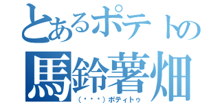 とあるポテトの馬鈴薯畑（（╮╯╭）ポティトゥ）