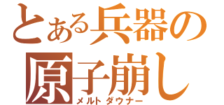 とある兵器の原子崩し（メルトダウナー）