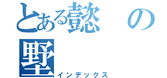 とある懿の墅（インデックス）