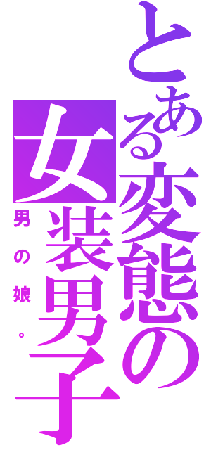 とある変態の女装男子（男の娘。）