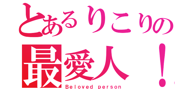 とあるりこりの最愛人！（Ｂｅｌｏｖｅｄ ｐｅｒｓｏｎ）