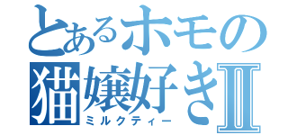 とあるホモの猫嬢好きⅡ（ミルクティー）