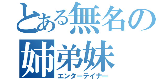 とある無名の姉弟妹（エンターテイナー）