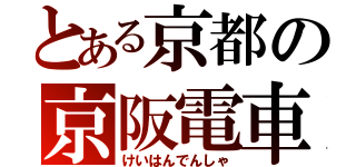 とある京都の京阪電車（けいはんでんしゃ）