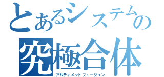 とあるシステムの究極合体（アルティメットフュージョン）