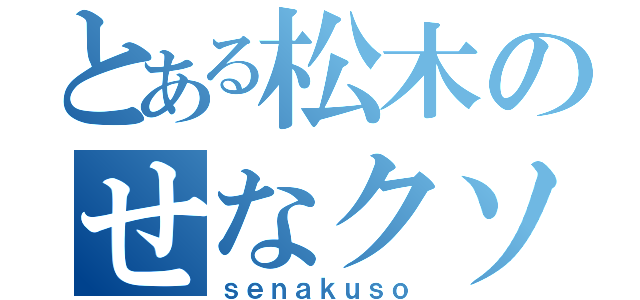 とある松木のせなクソだな（ｓｅｎａｋｕｓｏ）