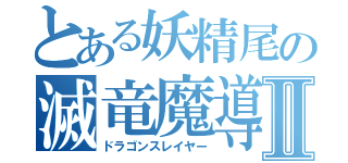 とある妖精尾の滅竜魔導士Ⅱ（ドラゴンスレイヤー）