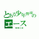 とある少年野球ＯＢのエース（　柿崎仁志　）