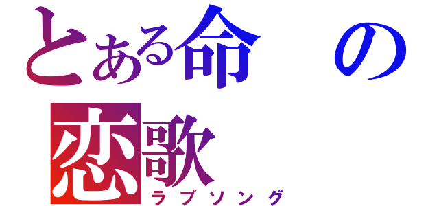 とある命の恋歌（ラブソング）