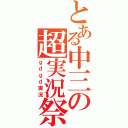 とある中三の超実況祭（ｇｄｇｄ実況）