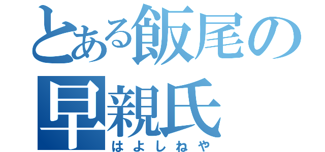 とある飯尾の早親氏（はよしねや）