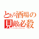 とある酒場の見敵必殺（サーチアンドデストロイ）