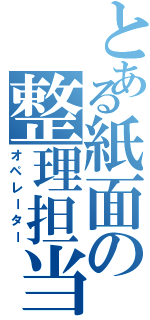 とある紙面の整理担当（オペレーター）