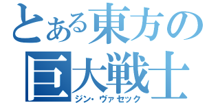 とある東方の巨大戦士（ジン・ヴァセック）