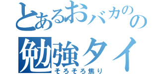 とあるおバカのの勉強タイム（そろそろ焦り）