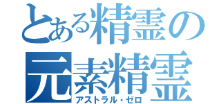 とある精霊の元素精霊界（アストラル・ゼロ）