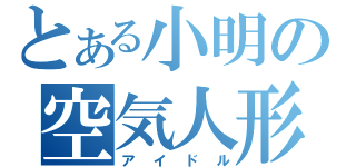 とある小明の空気人形（アイドル）