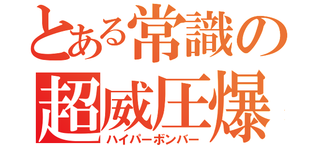 とある常識の超威圧爆弾（ハイパーボンバー）