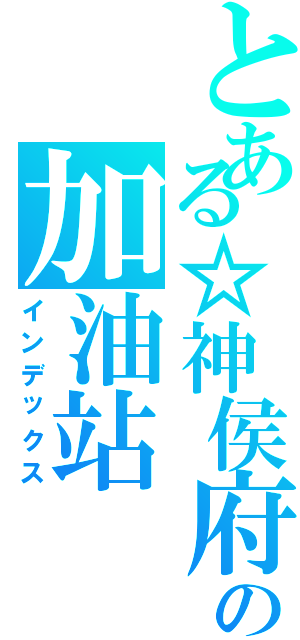 とある☆神侯府の加油站（インデックス）