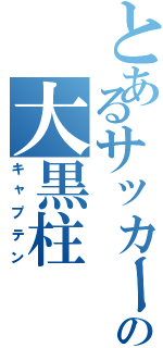 とあるサッカーの大黒柱（キャプテン）