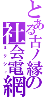 とある古ノ縁の社会電網（ミクシィ）