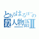 とあるはるぼーの殺人物語Ⅱ（    笑笑笑笑笑笑笑笑笑笑笑笑）