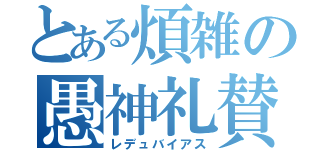 とある煩雑の愚神礼賛（レデュバイアス）