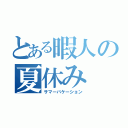 とある暇人の夏休み（サマーバケーション）