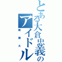 とある大倉忠義のアイドル活動（無限大）