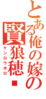 とある俺の嫁のの賢狼穂蠟（ケンロウホロ）