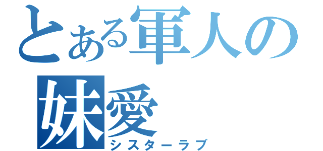 とある軍人の妹愛（シスターラブ）