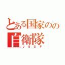 とある国家のの自衛隊（ＪＳＤＦ）