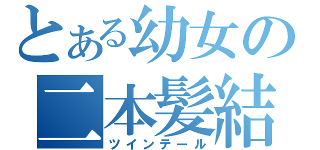 とある幼女の二本髪結（ツインテール）