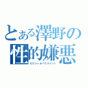 とある澤野の性的嫌悪（セクシャルハラスメント）