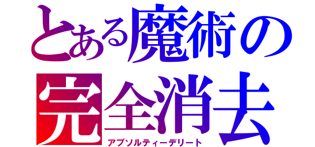 とある魔術の完全消去（アブソルティーデリート）