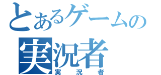 とあるゲームの実況者（実況者）