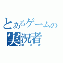 とあるゲームの実況者（実況者）