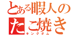 とある暇人のたこ焼き王国（キングダム）