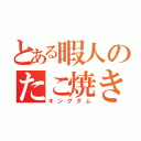 とある暇人のたこ焼き王国（キングダム）