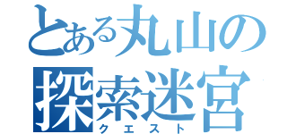 とある丸山の探索迷宮（クエスト）