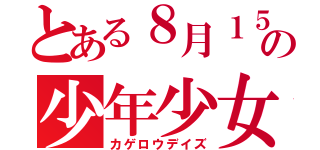 とある８月１５日の少年少女（カゲロウデイズ）