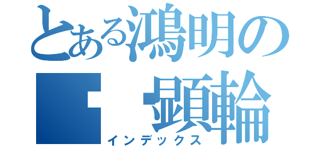 とある鴻明の䭲霐顕輪（インデックス）