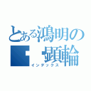 とある鴻明の䭲霐顕輪（インデックス）