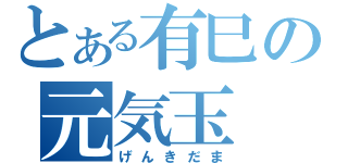 とある有巳の元気玉（げんきだま）