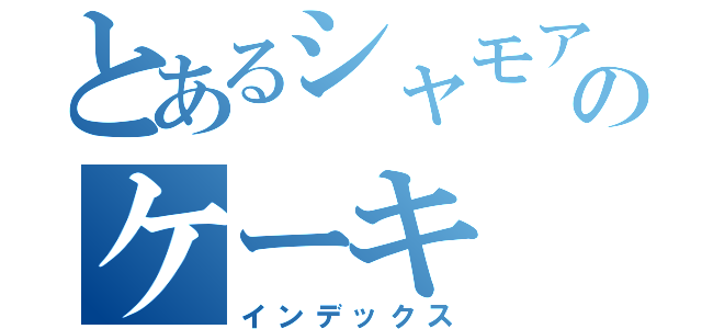 とあるシャモアのケーキ（インデックス）